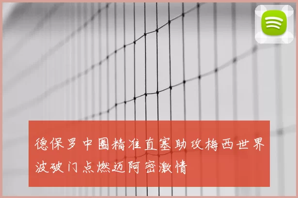 德保罗中圈精准直塞助攻梅西世界波破门点燃迈阿密激情