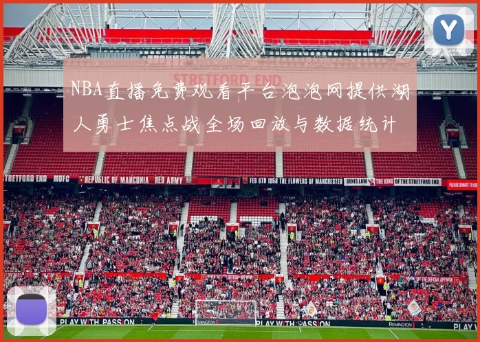 NBA直播免费观看平台泡泡网提供湖人勇士焦点战全场回放与数据统计