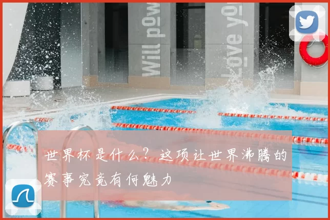 世界杯是什么？这项让世界沸腾的赛事究竟有何魅力