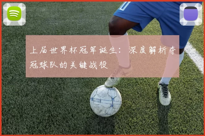 上届世界杯冠军诞生：深度解析夺冠球队的关键战役