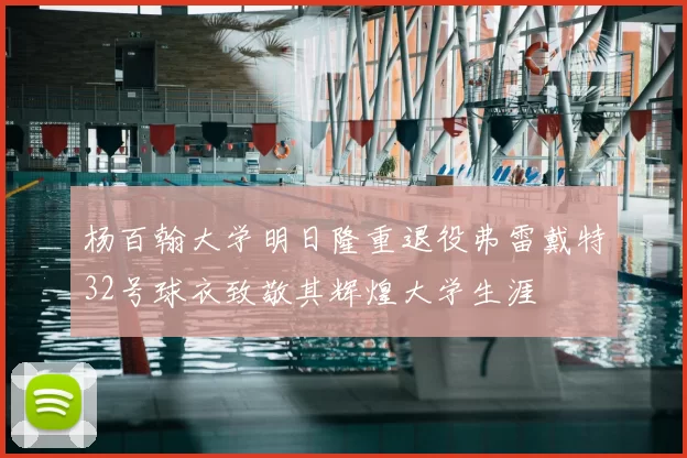 杨百翰大学明日隆重退役弗雷戴特32号球衣致敬其辉煌大学生涯