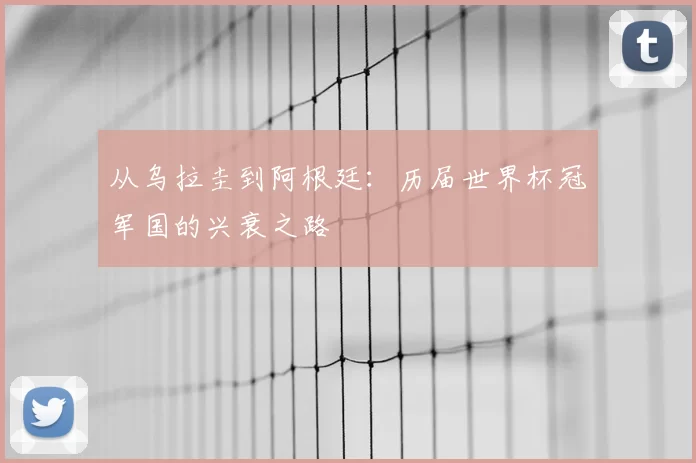 从乌拉圭到阿根廷：历届世界杯冠军国的兴衰之路