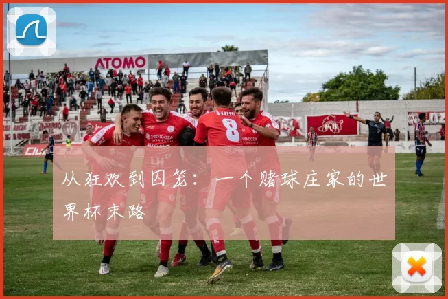 从狂欢到囚笼:一个赌球庄家的世界杯末路