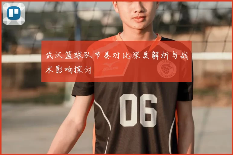 武汉篮球队节奏对比深度解析与战术影响探讨