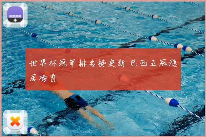 世界杯冠军排名榜更新 巴西五冠稳居榜首
