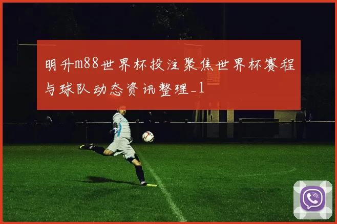 明升m88世界杯投注聚焦世界杯赛程与球队动态资讯整理_1