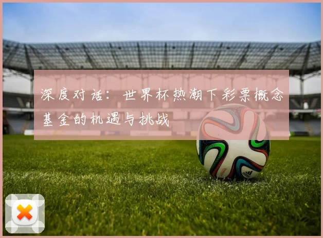 深度对话:世界杯热潮下彩票概念基金的机遇与挑战