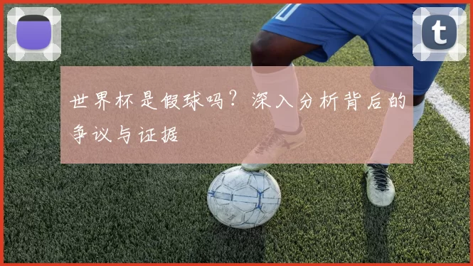 世界杯是假球吗？深入分析背后的争议与证据