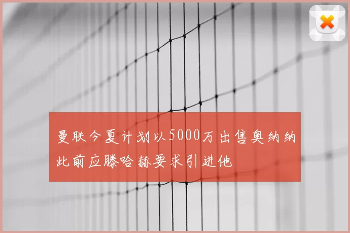 曼联今夏计划以5000万出售奥纳纳此前应滕哈赫要求引进他