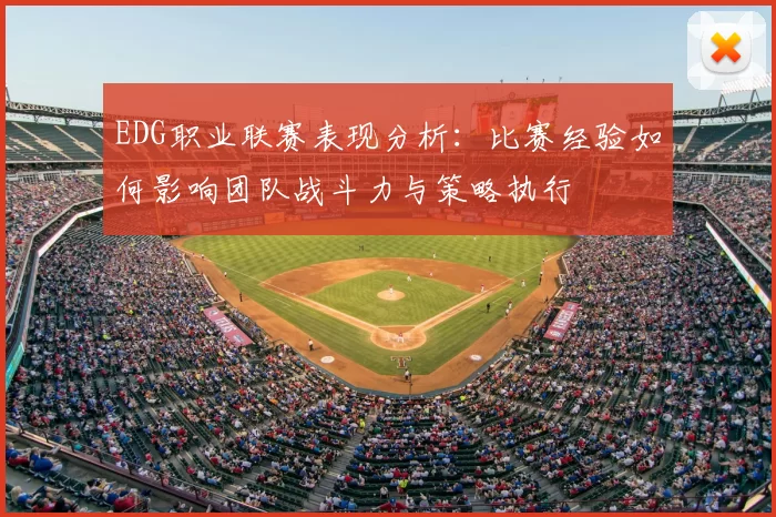 EDG职业联赛表现分析:比赛经验如何影响团队战斗力与策略执行