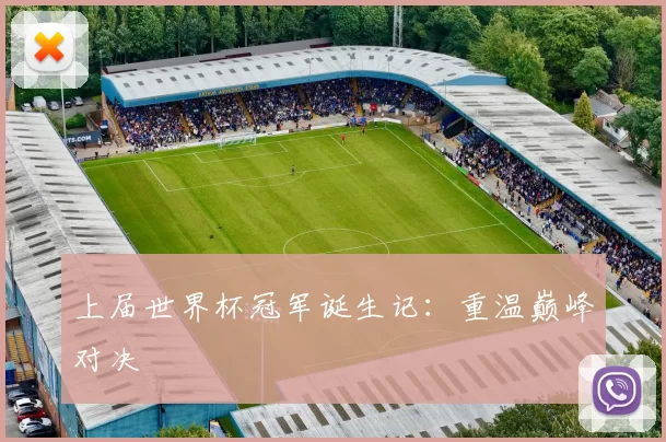 上届世界杯冠军诞生记:重温巅峰对决