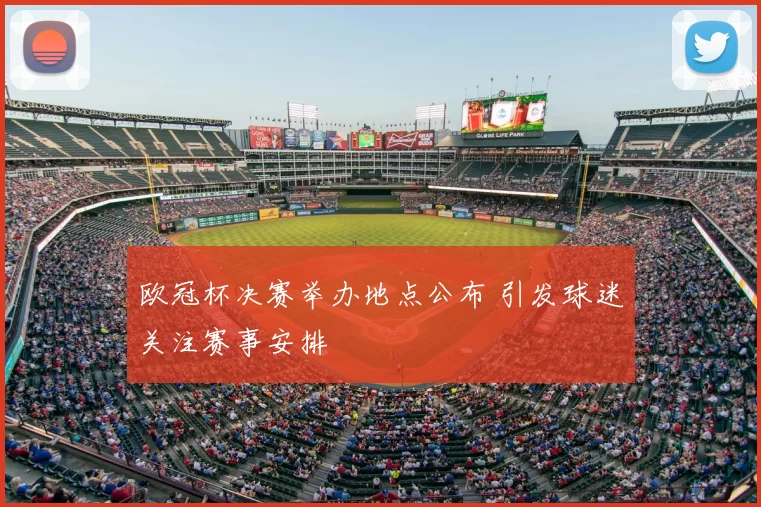 欧冠杯决赛举办地点公布 引发球迷关注赛事安排