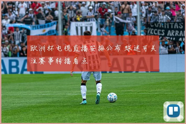 欧洲杯电视直播安排公布 球迷可关注赛事转播看点