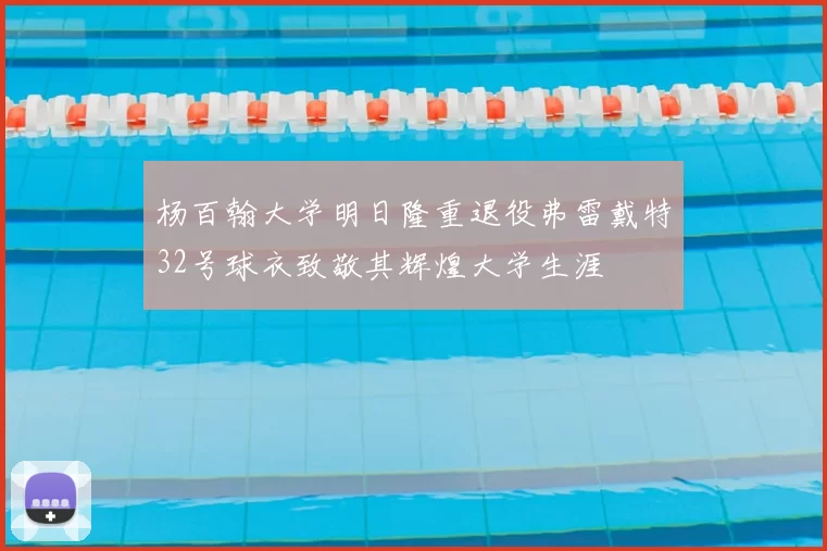 杨百翰大学明日隆重退役弗雷戴特32号球衣致敬其辉煌大学生涯