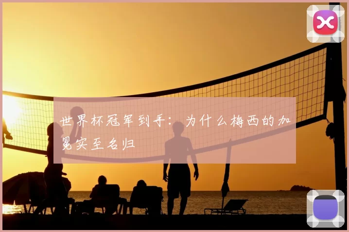 世界杯冠军到手：为什么梅西的加冕实至名归