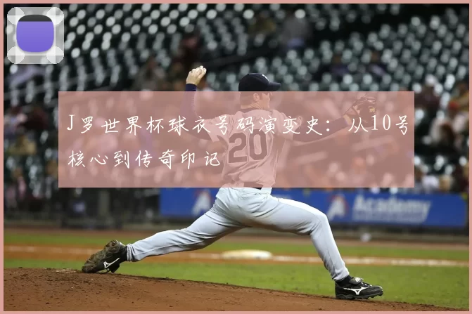 J罗世界杯球衣号码演变史:从10号核心到传奇印记