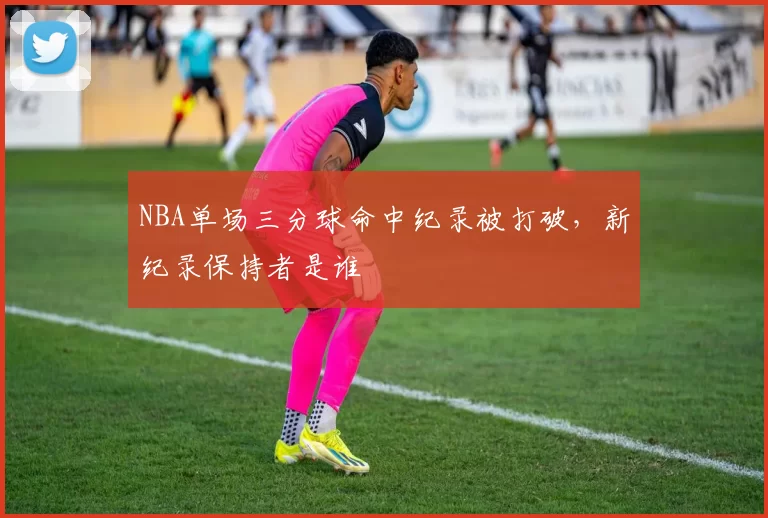 NBA单场三分球命中纪录被打破，新纪录保持者是谁