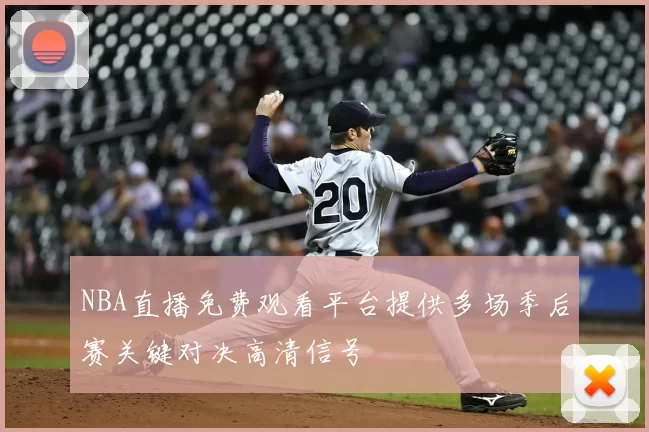 NBA直播免费观看平台提供多场季后赛关键对决高清信号