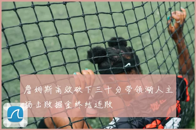 詹姆斯高效砍下三十分带领湖人主场击败掘金终结连败