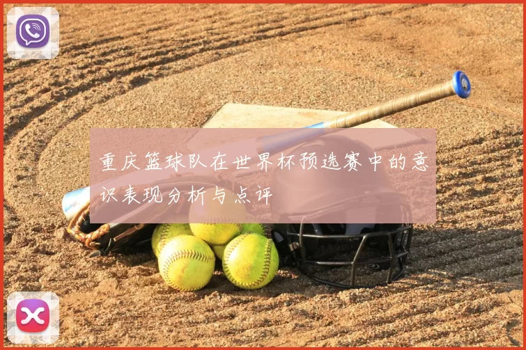 重庆篮球队在世界杯预选赛中的意识表现分析与点评