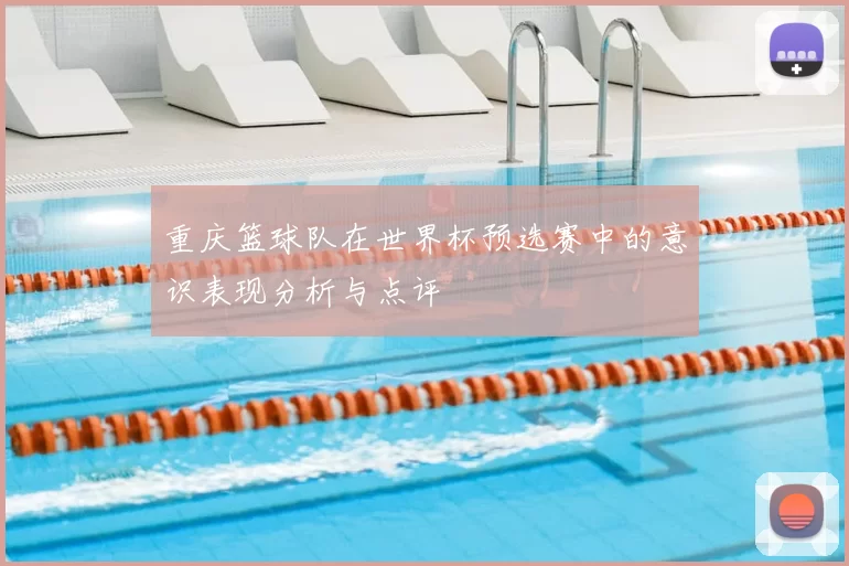 重庆篮球队在世界杯预选赛中的意识表现分析与点评