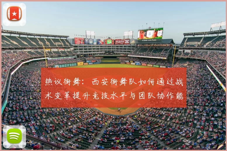 热议街舞：西安街舞队如何通过战术变革提升竞技水平与团队协作能力