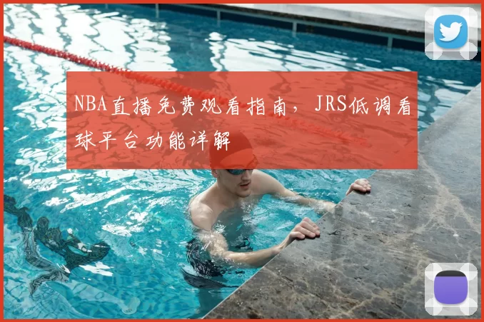 NBA直播免费观看指南，JRS低调看球平台功能详解