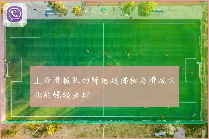 上海滑板队的阵地战揭秘与滑板文化的崛起分析