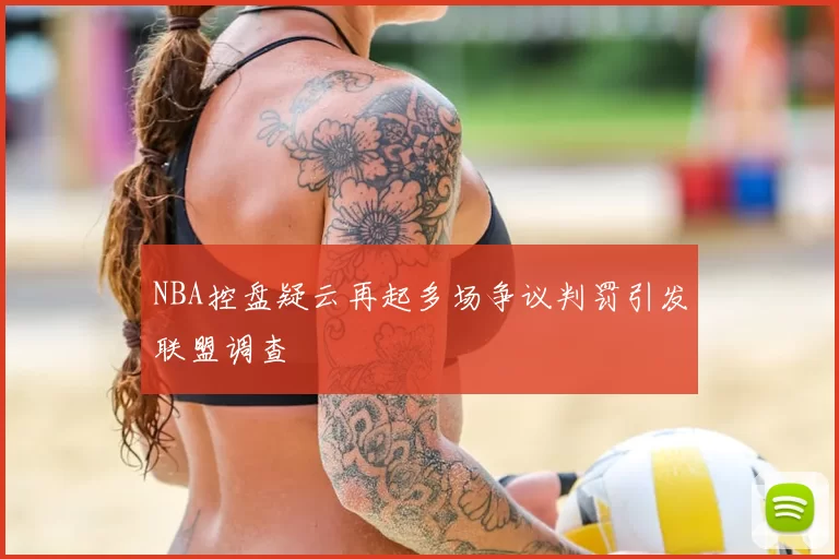 NBA控盘疑云再起多场争议判罚引发联盟调查