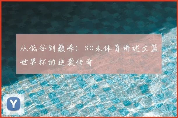 从低谷到巅峰:so米体育讲述女篮世界杯的逆袭传奇