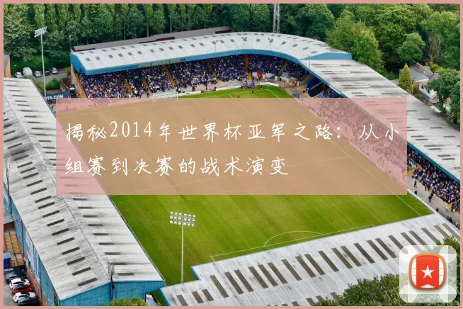揭秘2014年世界杯亚军之路:从小组赛到决赛的战术演变