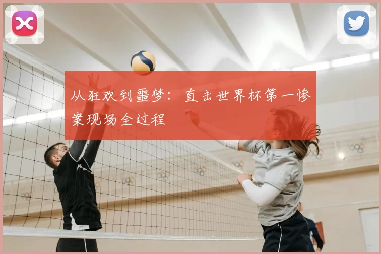 从狂欢到噩梦:直击世界杯第一惨案现场全过程
