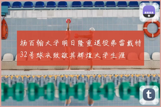 杨百翰大学明日隆重退役弗雷戴特32号球衣致敬其辉煌大学生涯