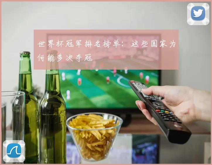 世界杯冠军排名榜单:这些国家为何能多次夺冠