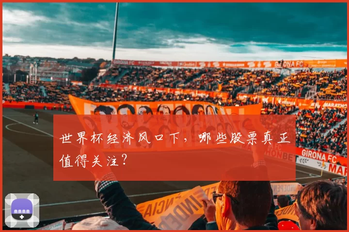世界杯经济风口下,哪些股票真正值得关注?