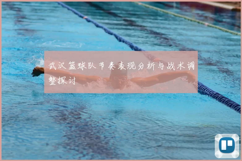 武汉篮球队节奏表现分析与战术调整探讨