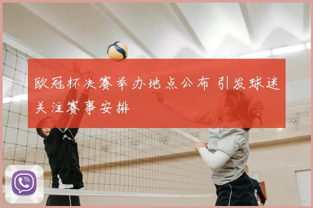 欧冠杯决赛举办地点公布 引发球迷关注赛事安排