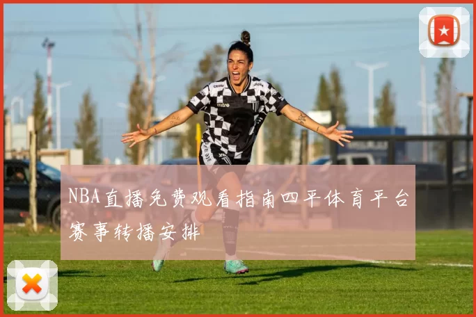 NBA直播免费观看指南四平体育平台赛事转播安排