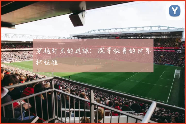 穿越时光的进球：探寻秘鲁的世界杯征程