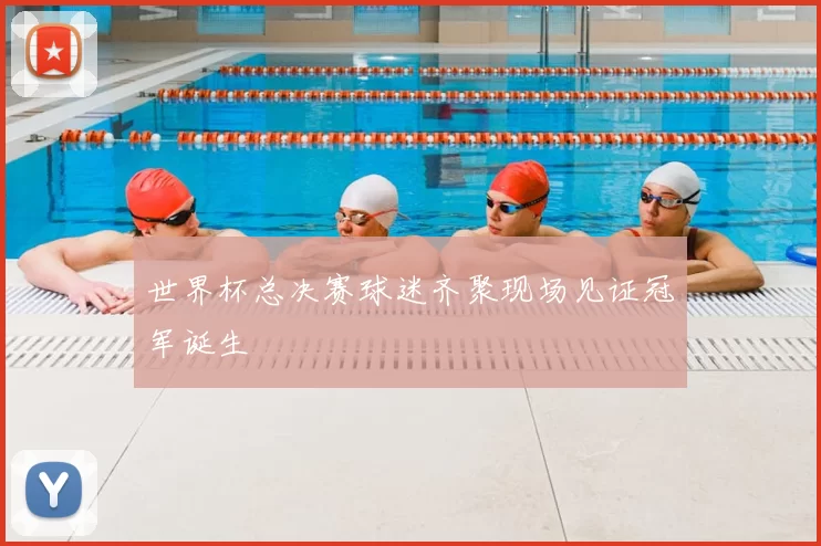 世界杯总决赛球迷齐聚现场见证冠军诞生