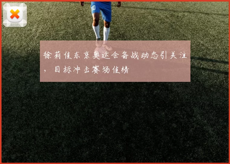 徐莉佳东京奥运会备战动态引关注，目标冲击赛场佳绩
