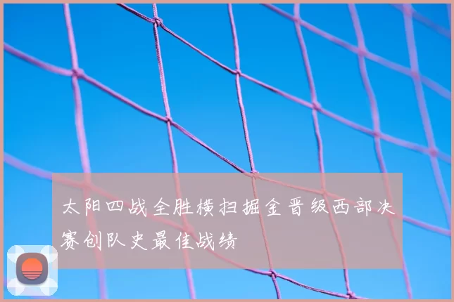 太阳四战全胜横扫掘金晋级西部决赛创队史最佳战绩