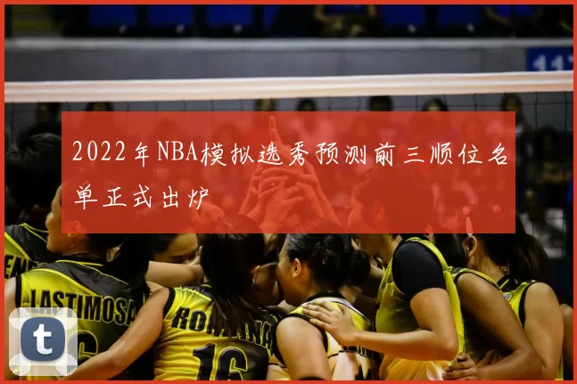 2022年NBA模拟选秀预测前三顺位名单正式出炉