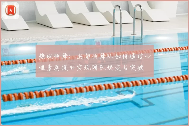 热议街舞:成都街舞队如何通过心理素质提升实现团队蜕变与突破