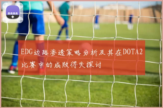 EDG边路渗透策略分析及其在DOTA2比赛中的成败得失探讨