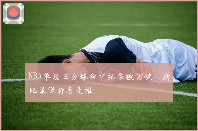 NBA单场三分球命中纪录被打破，新纪录保持者是谁