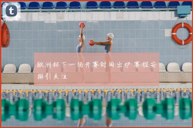欧洲杯下一场开赛时间出炉 赛程安排引关注