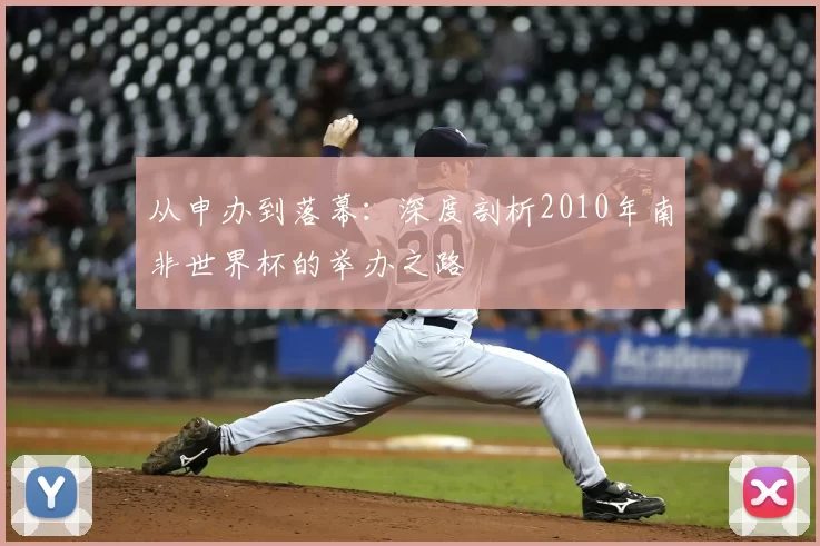 从申办到落幕:深度剖析2010年南非世界杯的举办之路