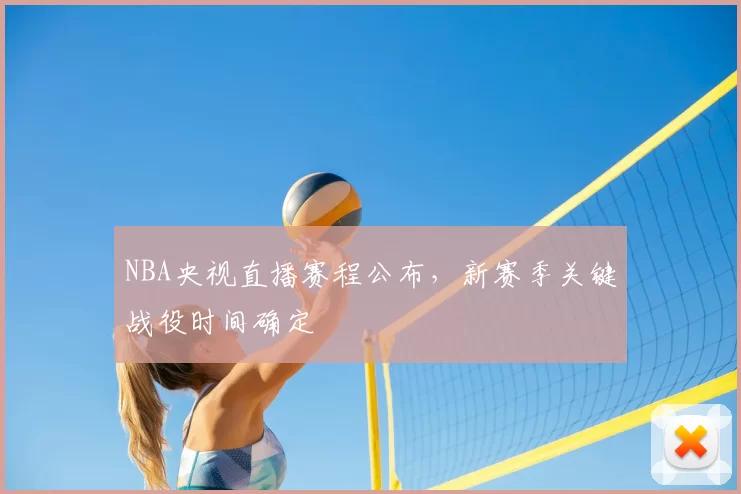 NBA央视直播赛程公布,新赛季关键战役时间确定