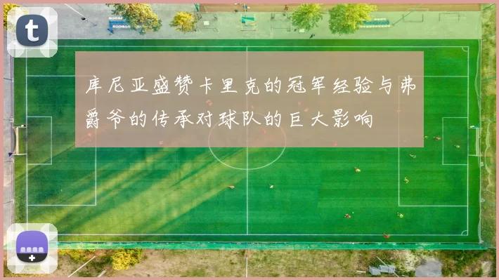 库尼亚盛赞卡里克的冠军经验与弗爵爷的传承对球队的巨大影响